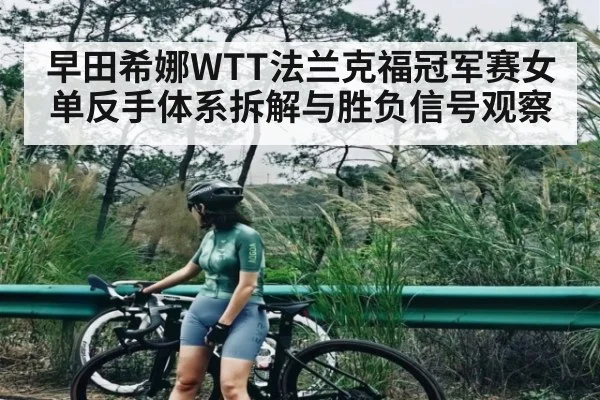 早田希娜WTT法兰克福冠军赛女单反手体系拆解与胜负信号观察