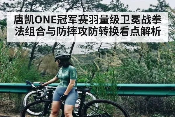 唐凯ONE冠军赛羽量级卫冕战拳法组合与防摔攻防转换看点解析